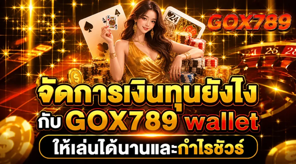 จัดการเงินทุนยังไงกับ GOX789 wallet ให้เล่นได้นานและกำไรชัวร์
